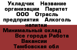 Укладчик › Название организации ­ Паритет, ООО › Отрасль предприятия ­ Алкоголь, напитки › Минимальный оклад ­ 24 000 - Все города Работа » Вакансии   . Тамбовская обл.,Моршанск г.